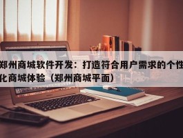 郑州商城软件开发：打造符合用户需求的个性化商城体验（郑州商城平面）