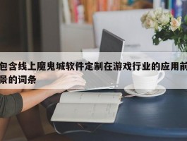 包含线上魔鬼城软件定制在游戏行业的应用前景的词条