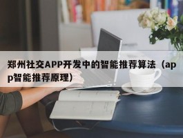 郑州社交APP开发中的智能推荐算法（app智能推荐原理）