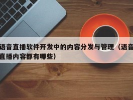 语音直播软件开发中的内容分发与管理（语音直播内容都有哪些）