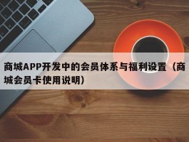 商城APP开发中的会员体系与福利设置（商城会员卡使用说明）