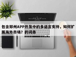 包含郑州APP开发中的多语言支持，如何扩展海外市场？的词条