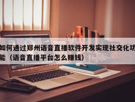 如何通过郑州语音直播软件开发实现社交化功能（语音直播平台怎么赚钱）