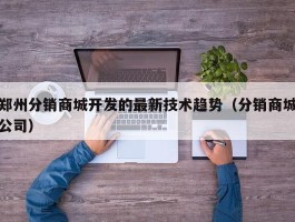 郑州分销商城开发的最新技术趋势（分销商城公司）