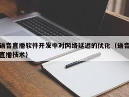 语音直播软件开发中对网络延迟的优化（语音直播技术）