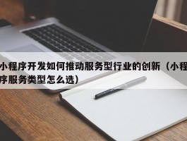 小程序开发如何推动服务型行业的创新（小程序服务类型怎么选）