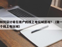 如何设计吸引用户的线上电玩城游戏？（做一个线上电玩城）