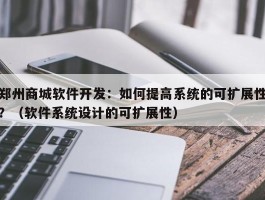 郑州商城软件开发：如何提高系统的可扩展性？（软件系统设计的可扩展性）