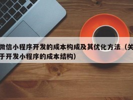 微信小程序开发的成本构成及其优化方法（关于开发小程序的成本结构）