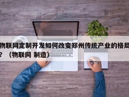 物联网定制开发如何改变郑州传统产业的格局？（物联网 制造）