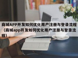 商城APP开发如何优化用户注册与登录流程（商城app开发如何优化用户注册与登录流程）