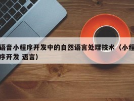 语音小程序开发中的自然语言处理技术（小程序开发 语言）