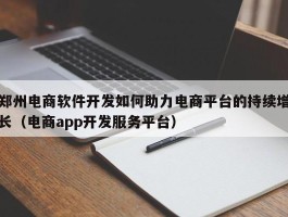 郑州电商软件开发如何助力电商平台的持续增长（电商app开发服务平台）