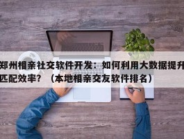 郑州相亲社交软件开发：如何利用大数据提升匹配效率？（本地相亲交友软件排名）