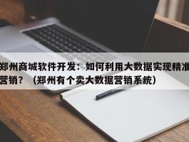 郑州商城软件开发：如何利用大数据实现精准营销？（郑州有个卖大数据营销系统）