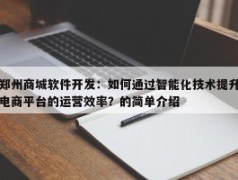 郑州商城软件开发：如何通过智能化技术提升电商平台的运营效率？的简单介绍