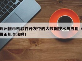 郑州推币机软件开发中的大数据技术与应用（推币机合法吗）