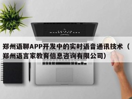 郑州语聊APP开发中的实时语音通讯技术（郑州语言家教育信息咨询有限公司）