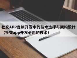 社交APP定制开发中的技术选择与架构设计（社交app开发必用的技术）