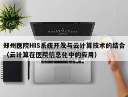 郑州医院HIS系统开发与云计算技术的结合（云计算在医院信息化中的应用）