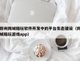 郑州同城陪玩软件开发中的平台生态建设（同城陪玩游戏app）