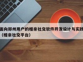 面向郑州用户的相亲社交软件开发设计与实践（相亲社交平台）