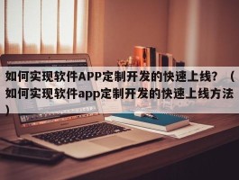 如何实现软件APP定制开发的快速上线？（如何实现软件app定制开发的快速上线方法）