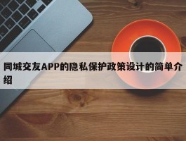 同城交友APP的隐私保护政策设计的简单介绍