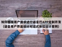 如何根据用户需求进行语音厅APP定制开发（语音用户界面设计对话式体验设计原则）