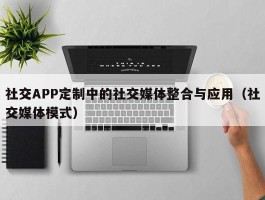 社交APP定制中的社交媒体整合与应用（社交媒体模式）