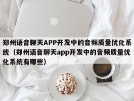 郑州语音聊天APP开发中的音频质量优化系统（郑州语音聊天app开发中的音频质量优化系统有哪些）