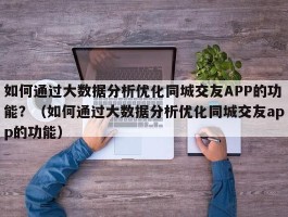 如何通过大数据分析优化同城交友APP的功能？（如何通过大数据分析优化同城交友app的功能）