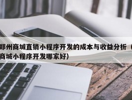 郑州商城直销小程序开发的成本与收益分析（商城小程序开发哪家好）