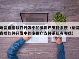 语音直播软件开发中的多用户支持系统（语音直播软件开发中的多用户支持系统有哪些）