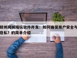 郑州同城陪玩软件开发：如何确保用户安全与隐私？的简单介绍