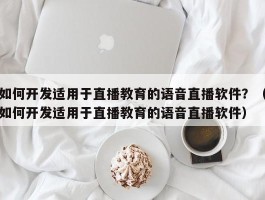 如何开发适用于直播教育的语音直播软件？（如何开发适用于直播教育的语音直播软件）