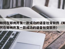 如何在郑州开发一款成功的语音社交软件（如何在郑州开发一款成功的语音社交软件）