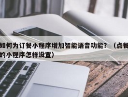 如何为订餐小程序增加智能语音功能？（点餐的小程序怎样设置）