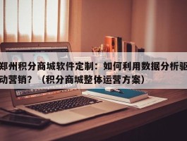 郑州积分商城软件定制：如何利用数据分析驱动营销？（积分商城整体运营方案）