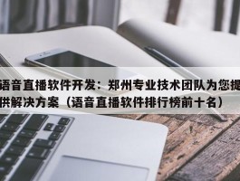 语音直播软件开发：郑州专业技术团队为您提供解决方案（语音直播软件排行榜前十名）