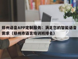 郑州语音APP定制服务：满足您的智能语音需求（郑州市语言培训班排名）