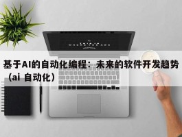 基于AI的自动化编程：未来的软件开发趋势（ai 自动化）