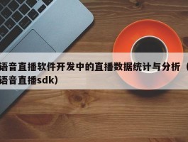 语音直播软件开发中的直播数据统计与分析（语音直播sdk）