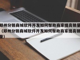 郑州分销商城软件开发如何帮助商家提高销量（郑州分销商城软件开发如何帮助商家提高销量）