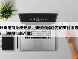 郑州电商系统开发：如何构建稳定的支付系统？（郑州电商产业）