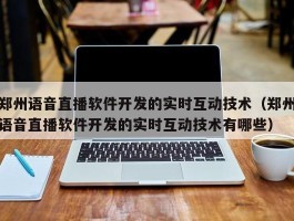 郑州语音直播软件开发的实时互动技术（郑州语音直播软件开发的实时互动技术有哪些）