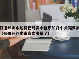 打造郑州本地特色外卖小程序的几个关键要素（郑州纯外卖生意太难做了）