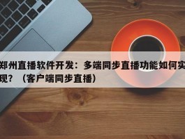 郑州直播软件开发：多端同步直播功能如何实现？（客户端同步直播）