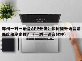 郑州一对一语音APP开发：如何提升语音清晰度和稳定性？（一对一语音软件）