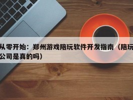 从零开始：郑州游戏陪玩软件开发指南（陪玩公司是真的吗）